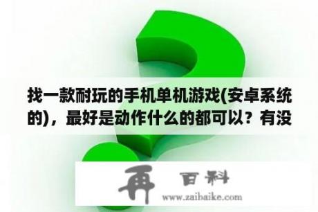 找一款耐玩的手机单机游戏(安卓系统的)，最好是动作什么的都可以？有没有安卓手机多职业的单机游戏，推荐个？