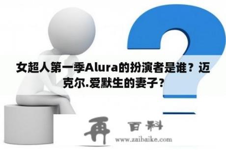 女超人第一季Alura的扮演者是谁？迈克尔.爱默生的妻子？