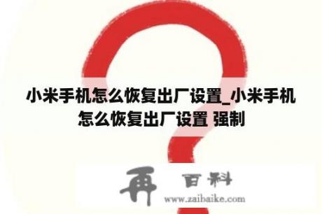 小米手机怎么恢复出厂设置_小米手机怎么恢复出厂设置 强制