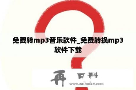 免费转mp3音乐软件_免费转换mp3软件下载