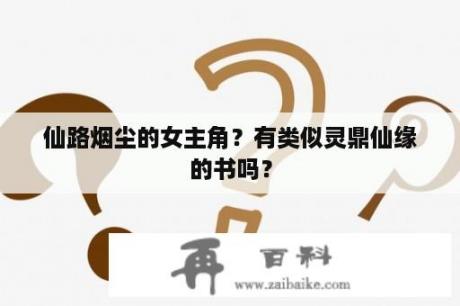 仙路烟尘的女主角？有类似灵鼎仙缘的书吗？