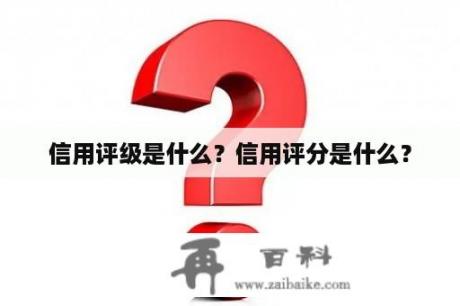 信用评级是什么？信用评分是什么？