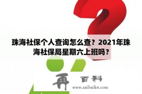 珠海社保个人查询怎么查？2021年珠海社保局星期六上班吗？