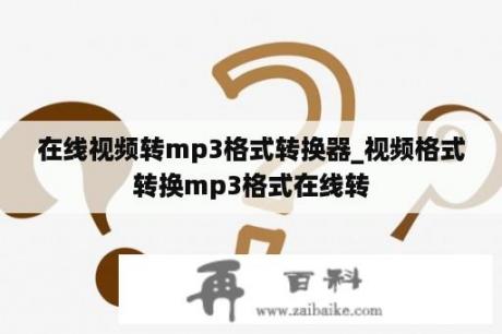 在线视频转mp3格式转换器_视频格式转换mp3格式在线转