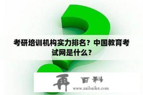 考研培训机构实力排名？中国教育考试网是什么？