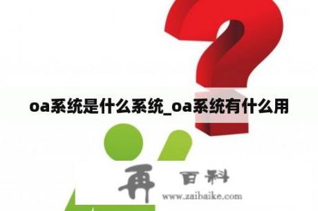 oa系统是什么系统_oa系统有什么用