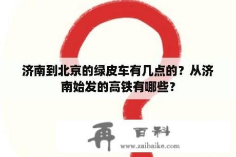 济南到北京的绿皮车有几点的？从济南始发的高铁有哪些？