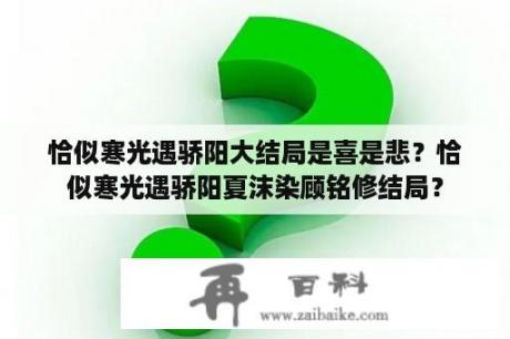 恰似寒光遇骄阳大结局是喜是悲？恰似寒光遇骄阳夏沫染顾铭修结局？