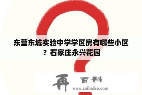 东营东城实验中学学区房有哪些小区？石家庄永兴花园