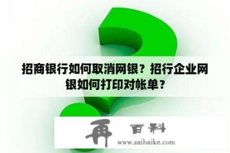 招商银行如何取消网银？招行企业网银如何打印对帐单？