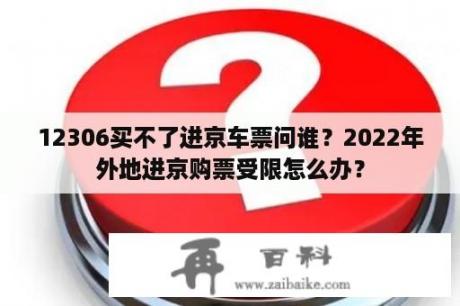 12306买不了进京车票问谁？2022年外地进京购票受限怎么办？