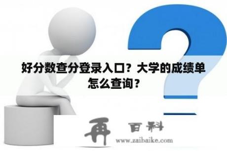 好分数查分登录入口？大学的成绩单怎么查询？