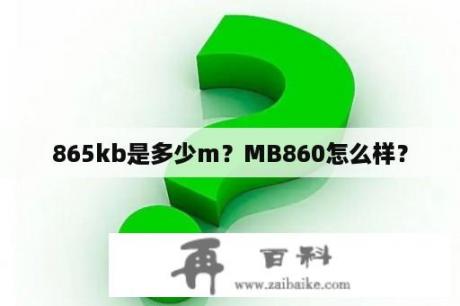 865kb是多少m？MB860怎么样？