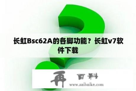 长虹Bsc62A的各脚功能？长虹v7软件下载