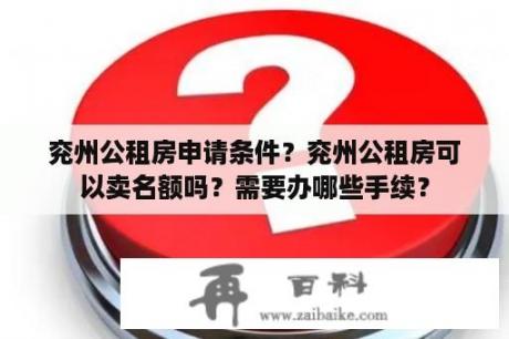 兖州公租房申请条件？兖州公租房可以卖名额吗？需要办哪些手续？