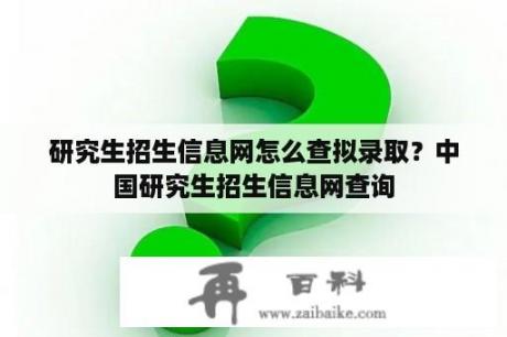 研究生招生信息网怎么查拟录取？中国研究生招生信息网查询