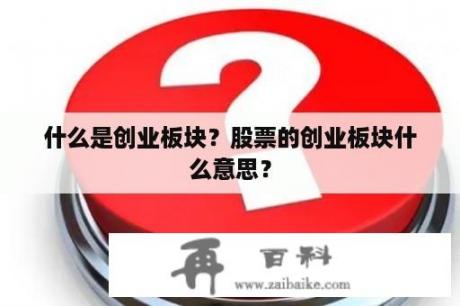 什么是创业板块？股票的创业板块什么意思？