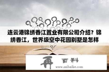 连云港锦绣香江置业有限公司介绍？锦绣香江，世界级空中花园别墅是怎样炼成的？