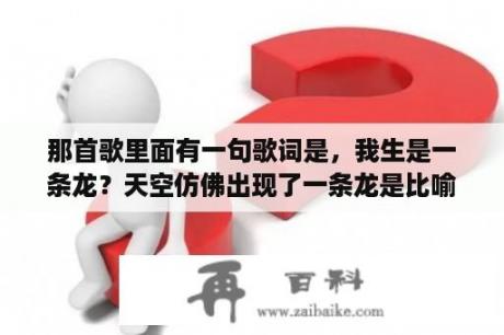 那首歌里面有一句歌词是，我生是一条龙？天空仿佛出现了一条龙是比喻句吗？