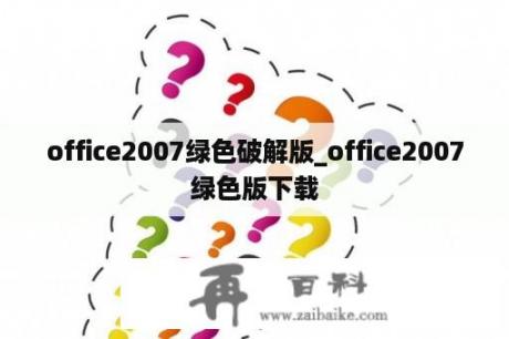 office2007绿色破解版_office2007绿色版下载