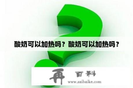 酸奶可以加热吗？酸奶可以加热吗？