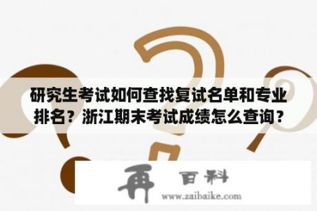 研究生考试如何查找复试名单和专业排名？浙江期末考试成绩怎么查询？