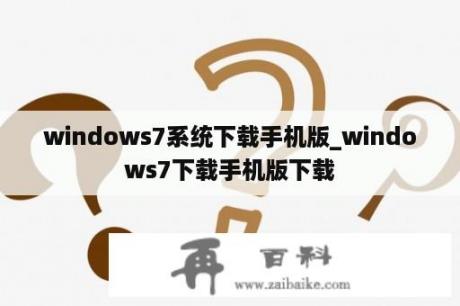 windows7系统下载手机版_windows7下载手机版下载