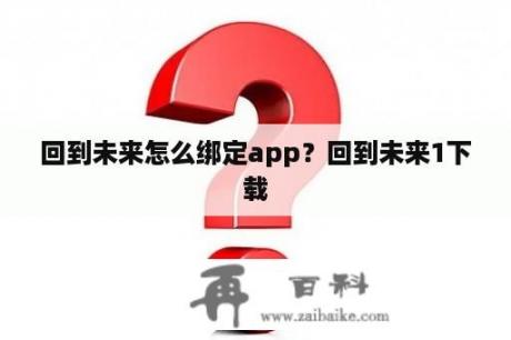 回到未来怎么绑定app？回到未来1下载