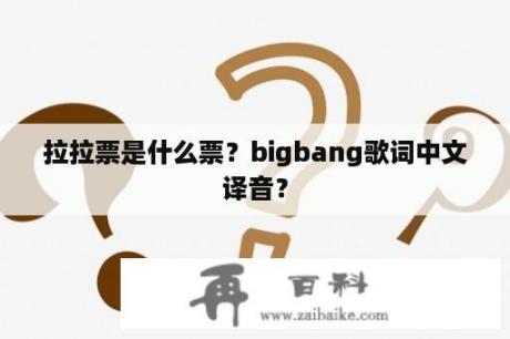 拉拉票是什么票？bigbang歌词中文译音？