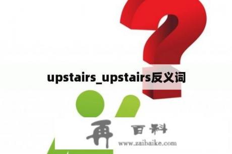 upstairs_upstairs反义词