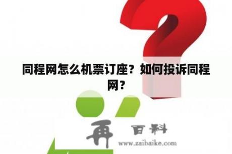 同程网怎么机票订座？如何投诉同程网？