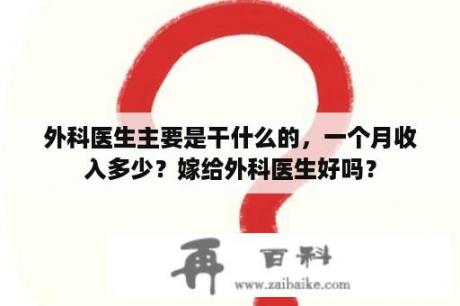 外科医生主要是干什么的，一个月收入多少？嫁给外科医生好吗？