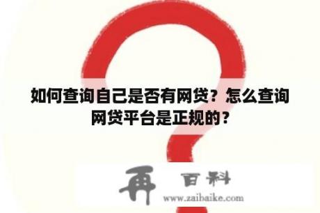 如何查询自己是否有网贷？怎么查询网贷平台是正规的？