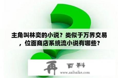 主角叫林奕的小说？类似于万界交易，位面商店系统流小说有哪些？