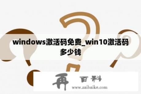 windows激活码免费_win10激活码多少钱