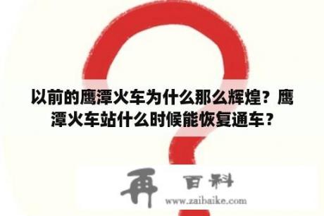 以前的鹰潭火车为什么那么辉煌？鹰潭火车站什么时候能恢复通车？