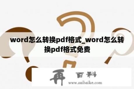 word怎么转换pdf格式_word怎么转换pdf格式免费