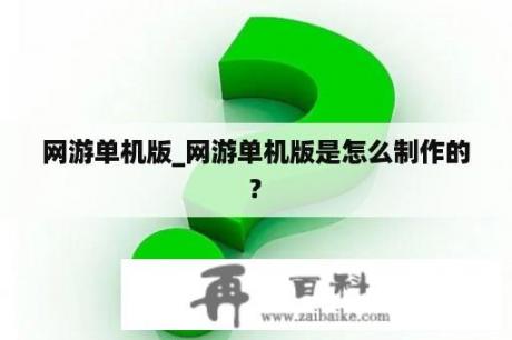 网游单机版_网游单机版是怎么制作的?