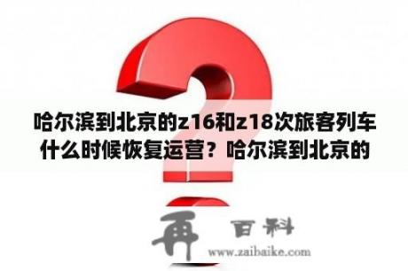 哈尔滨到北京的z16和z18次旅客列车什么时候恢复运营？哈尔滨到北京的k4730列车经过哪些站？