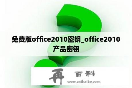 免费版office2010密钥_office2010产品密钥