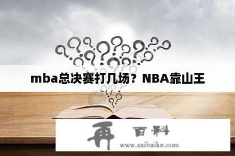 mba总决赛打几场？NBA靠山王