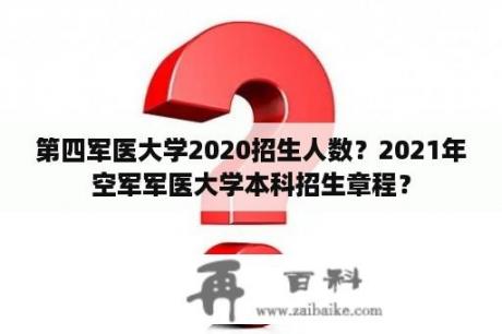 第四军医大学2020招生人数？2021年空军军医大学本科招生章程？