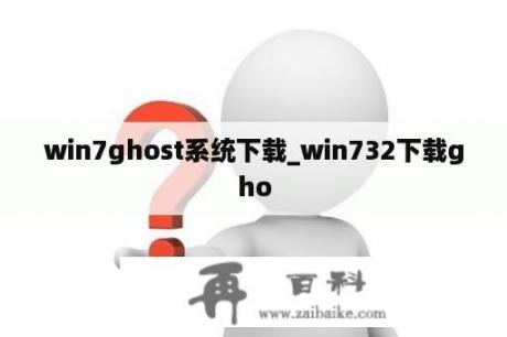 win7ghost系统下载_win732下载gho