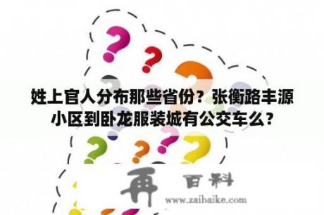 姓上官人分布那些省份？张衡路丰源小区到卧龙服装城有公交车么？