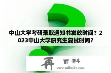 中山大学考研录取通知书发放时间？2023中山大学研究生复试时间？