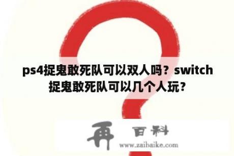 ps4捉鬼敢死队可以双人吗？switch捉鬼敢死队可以几个人玩？