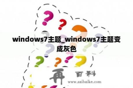 windows7主题_windows7主题变成灰色