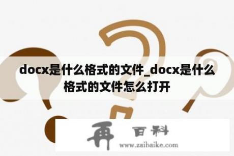 docx是什么格式的文件_docx是什么格式的文件怎么打开