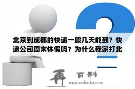 北京到成都的快递一般几天能到？快递公司周末休假吗？为什么我家打北京科兴疫苗的全都感染了，成都生物的都没感染？