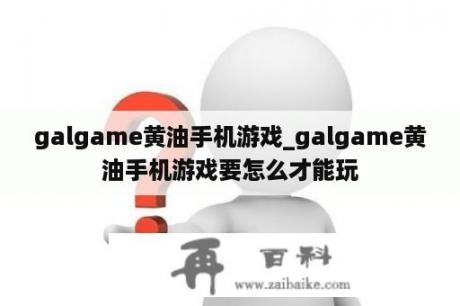 galgame黄油手机游戏_galgame黄油手机游戏要怎么才能玩